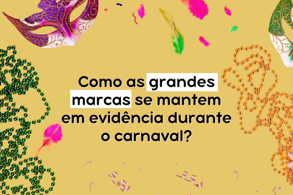 Como as grandes marcas se mantém em evidência durante o carnaval