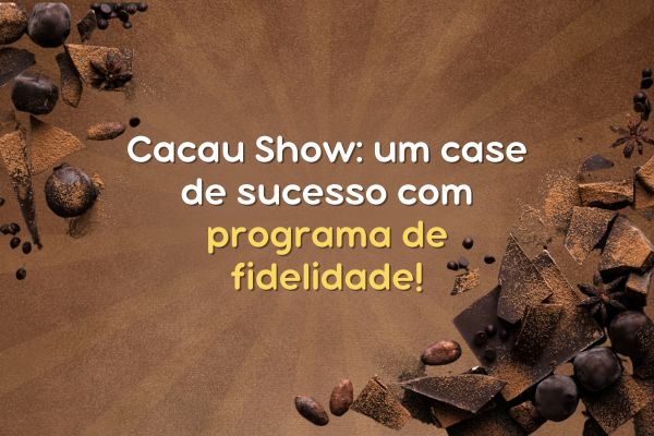 Cacau Show: um case de sucesso com programa de fidelidade!
