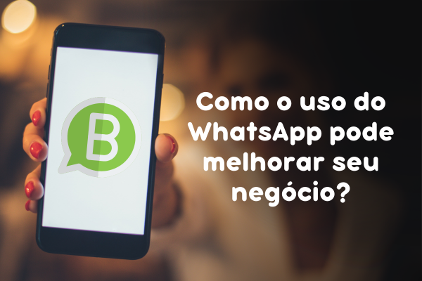 Como o uso do WhatsApp pode melhorar seu negócio